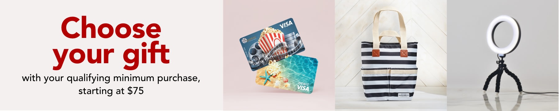 Choose your gift with your qualifying minimum purchase, starting at $75