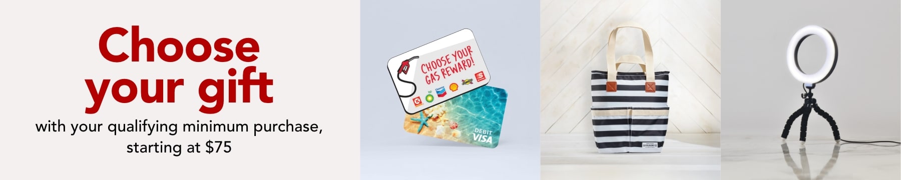 Choose your gift with your qualifying minimum purchase, starting at $75
