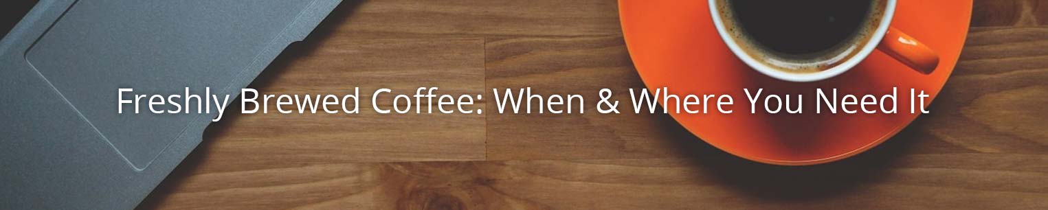 Freshly Brewed Coffee: When & where you need it