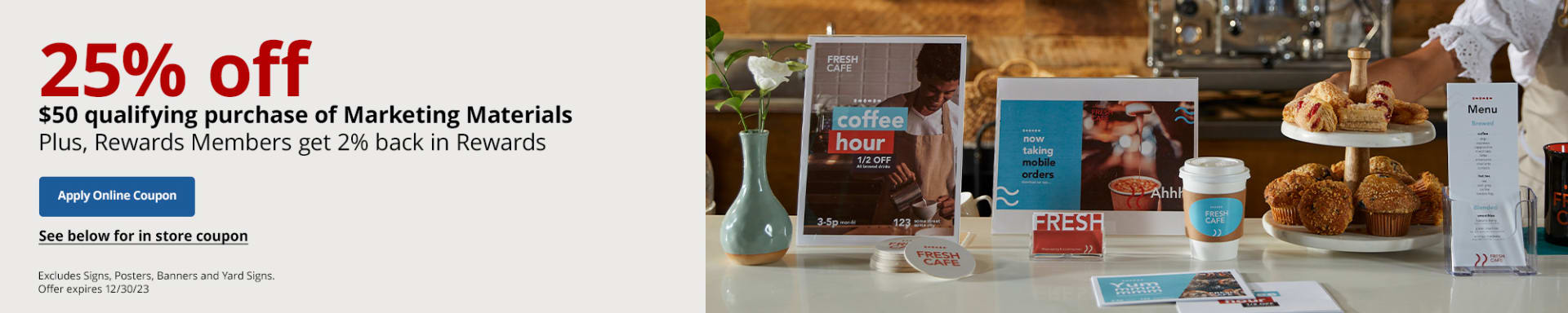 25% off $50 qualifying purchase of Marketing Materials (excludes Signs, Posters, Banners and Yard Signs)