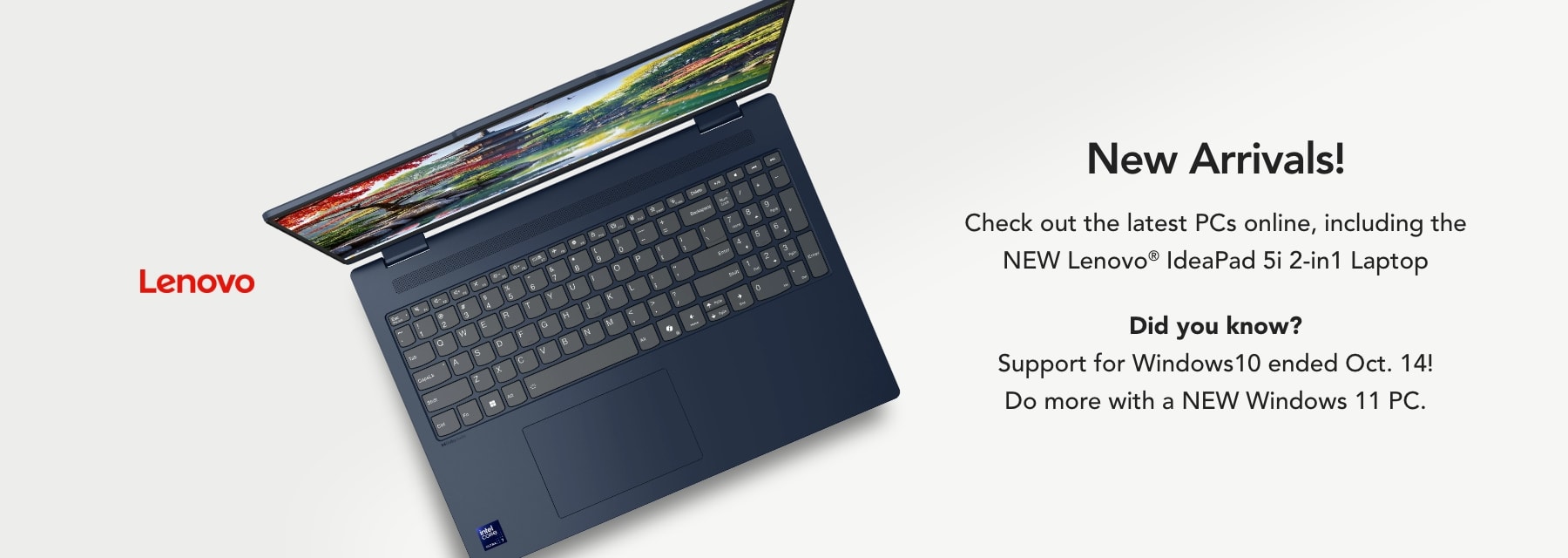 New Arrivals! Check out the latest PCs online, including the new Lenovo IdeaPad 5i 2-in-1 Laptop