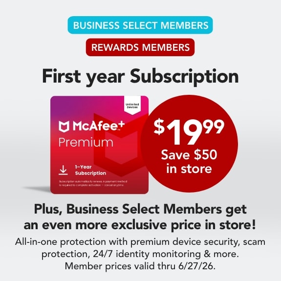 Rewards Members only & Business Select Members only First Yesr Subsciption $19.99 Save $50 in store All-in-one protection with premium device security, scam protection, 24/7 identity monitoring & more. PLUS, Business Select Members save more in store!