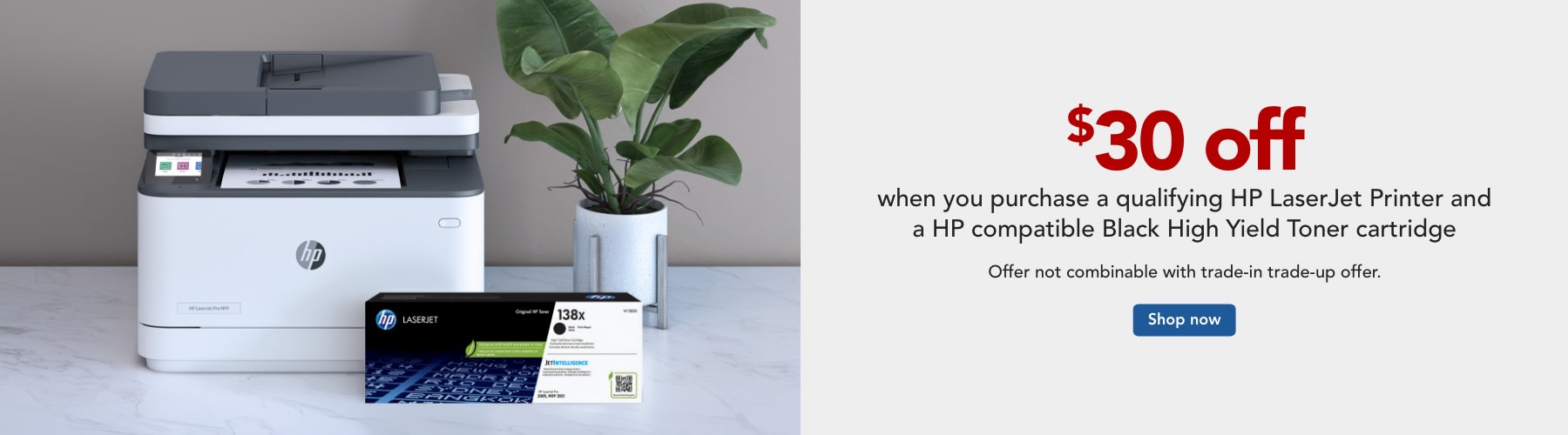 Get $30 Off when you purchase a qualifying LaserJet Printer and a HP compatible Black High Yield Toner cartridge. Offer not combinable with the trade in trade up offer.