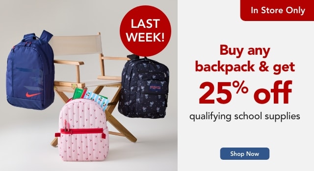 LAST WEEK - BUY ANY BACKPACK AND SAVE 25% OFF QUALIFYING SCHOOL SUPPLIES IN STORE ONLY