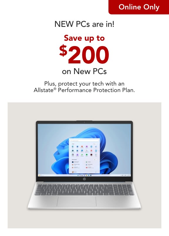 NEW PCs are in!  Save up to $200 on the latest & greatest. Plus, protect your tech with an Allstate® Performance Protection Plan. Plus, get 30% off a 1-Year Subscription of NordVPN Standard VPN Service. Online only.
