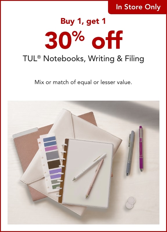 In store only - Buy 1, get 1 30% off  TUL® Notebooks, Writing, Planners & Filing.