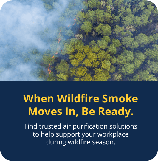 When wildfire smoke moves in, be ready. Find trusted air purification solutions to help support your workplace during wildfire season.
