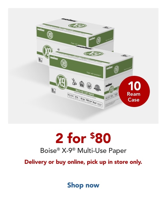 2 for $80 Boise X9 Paper, 10 ream case for delivery or when you buy online, pick up in store.