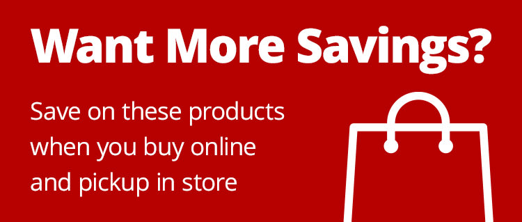 Want More Savings? Save on these products when you buy online and pickup in store