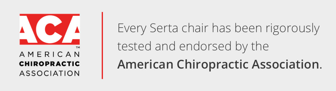 Every Serta Chair has been rigorously tested and endorsed by the American Chiropractic Association